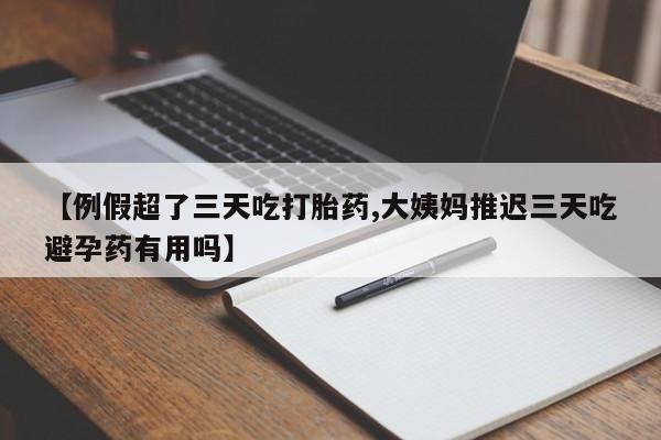打胎药私人联系方式微信【例假超了三天吃打胎药,大姨妈推迟三天吃避孕药有用吗】