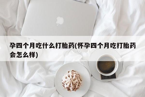 打胎药私人联系方式微信孕四个月吃什么打胎药(怀孕四个月吃打胎药会怎么样)