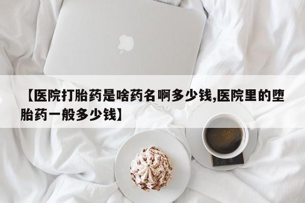 打胎药私人联系方式微信【医院打胎药是啥药名啊多少钱,医院里的堕胎药一般多少钱】