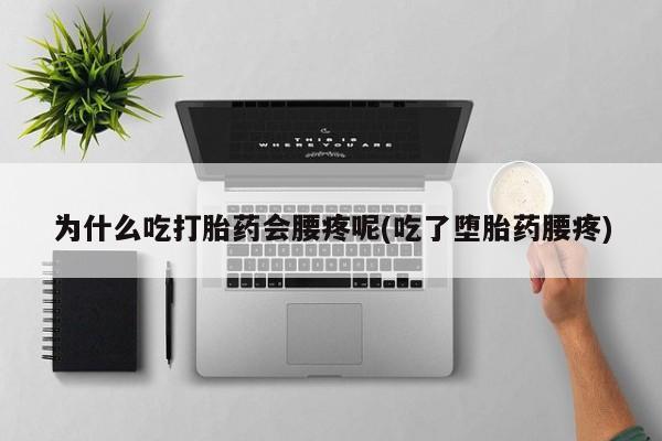 打胎药私人联系方式微信为什么吃打胎药会腰疼呢(吃了堕胎药腰疼)