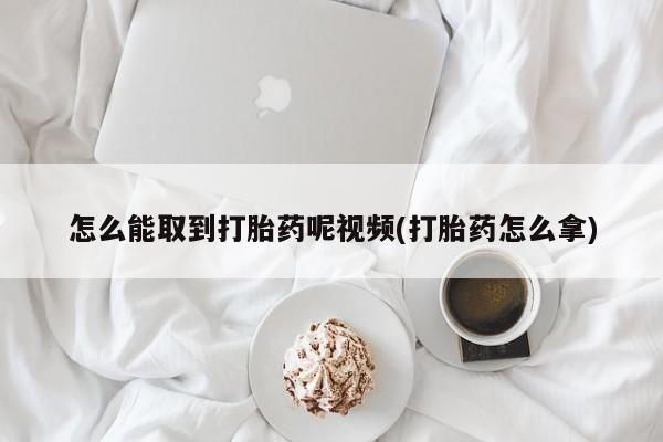打胎药私人联系方式微信怎么能取到打胎药呢视频(打胎药怎么拿)