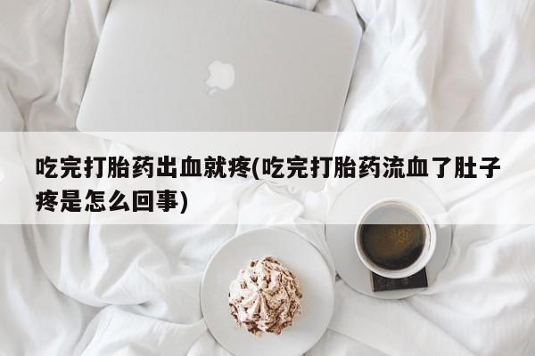 打胎药私人联系方式微信吃完打胎药出血就疼(吃完打胎药流血了肚子疼是怎么回事)