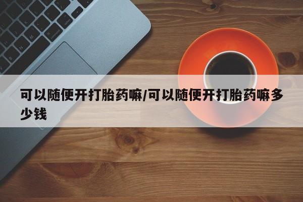 打胎药私人联系方式微信可以随便开打胎药嘛/可以随便开打胎药嘛多少钱