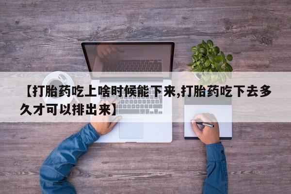 打胎药私人联系方式微信【打胎药吃上啥时候能下来,打胎药吃下去多久才可以排出来】
