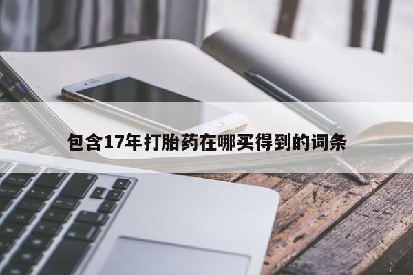 打胎药私人联系方式微信包含17年打胎药在哪买得到的词条