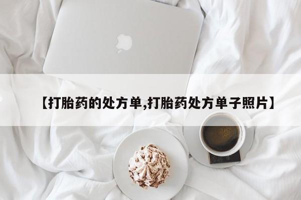 打胎药私人联系方式微信【打胎药的处方单,打胎药处方单子照片】