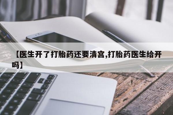 打胎药私人联系方式微信【医生开了打胎药还要清宫,打胎药医生给开吗】