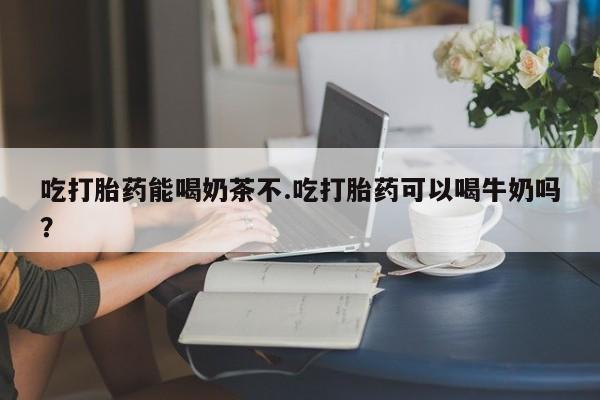 打胎药私人联系方式微信吃打胎药能喝奶茶不.吃打胎药可以喝牛奶吗？