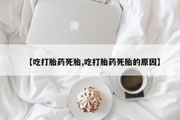 打胎药私人联系方式微信【吃打胎药死胎,吃打胎药死胎的原因】