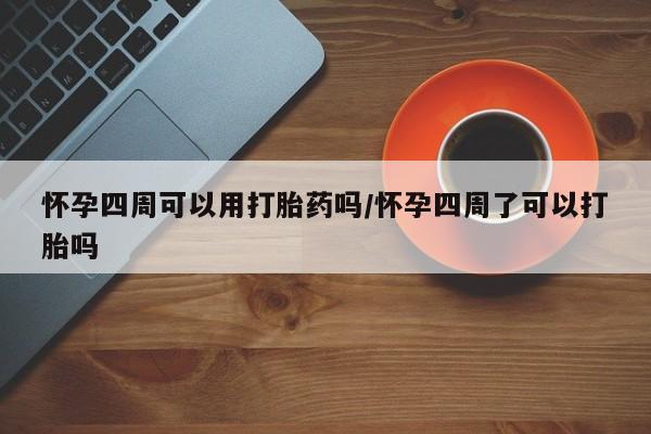 打胎药私人联系方式微信怀孕四周可以用打胎药吗/怀孕四周了可以打胎吗