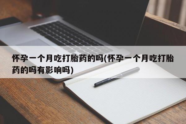 打胎药私人联系方式微信怀孕一个月吃打胎药的吗(怀孕一个月吃打胎药的吗有影响吗)