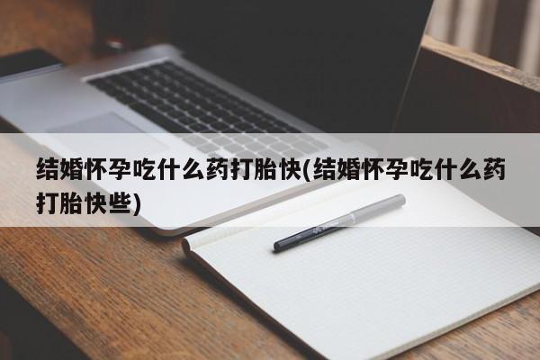 打胎药私人联系方式微信结婚怀孕吃什么药打胎快(结婚怀孕吃什么药打胎快些)