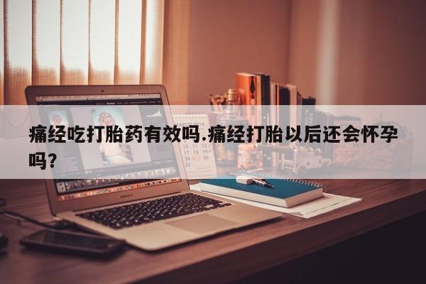 打胎药私人联系方式微信痛经吃打胎药有效吗.痛经打胎以后还会怀孕吗？