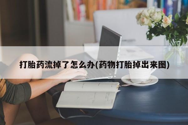 打胎药私人联系方式微信打胎药流掉了怎么办(药物打胎掉出来图)