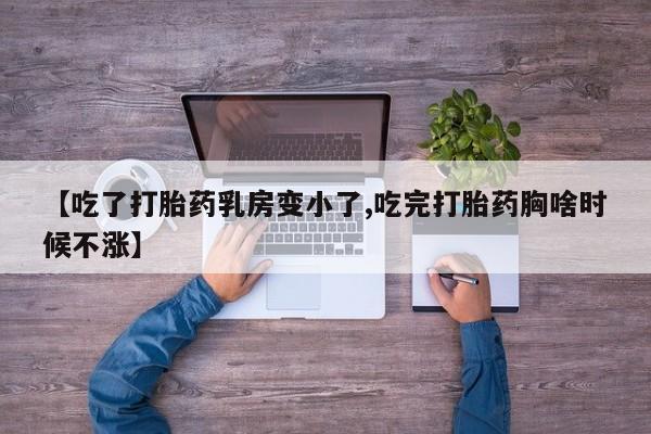 打胎药私人联系方式微信【吃了打胎药乳房变小了,吃完打胎药胸啥时候不涨】