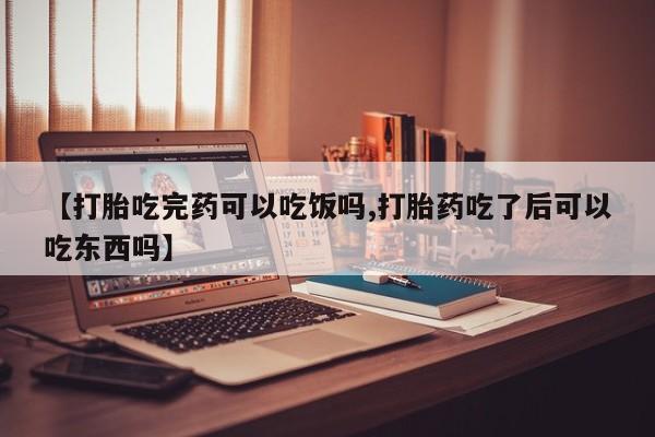 打胎药私人联系方式微信【打胎吃完药可以吃饭吗,打胎药吃了后可以吃东西吗】