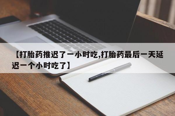 打胎药私人联系方式微信【打胎药推迟了一小时吃,打胎药最后一天延迟一个小时吃了】