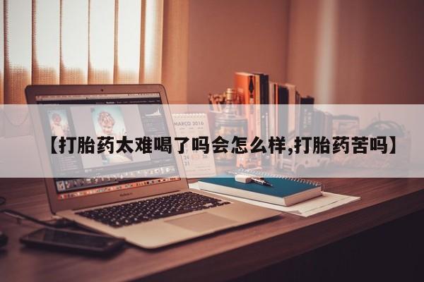 打胎药私人联系方式微信【打胎药太难喝了吗会怎么样,打胎药苦吗】