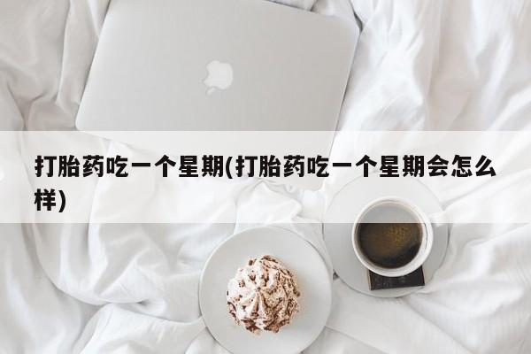 打胎药私人联系方式微信打胎药吃一个星期(打胎药吃一个星期会怎么样)