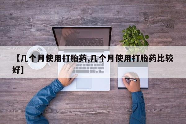 打胎药私人联系方式微信【几个月使用打胎药,几个月使用打胎药比较好】