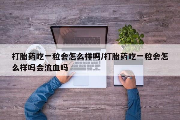 打胎药私人联系方式微信打胎药吃一粒会怎么样吗/打胎药吃一粒会怎么样吗会流血吗