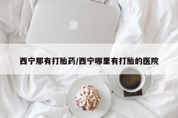 打胎药私人联系方式微信西宁那有打胎药/西宁哪里有打胎的医院