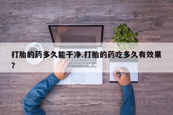 打胎药私人联系方式微信打胎的药多久能干净.打胎的药吃多久有效果？