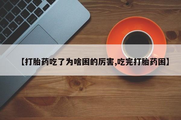 打胎药私人联系方式微信【打胎药吃了为啥困的厉害,吃完打胎药困】