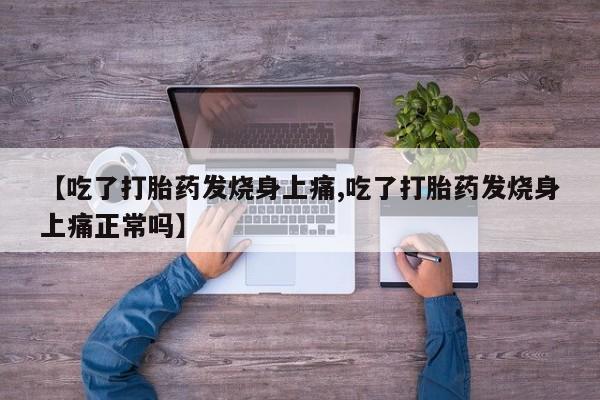 打胎药私人联系方式微信【吃了打胎药发烧身上痛,吃了打胎药发烧身上痛正常吗】