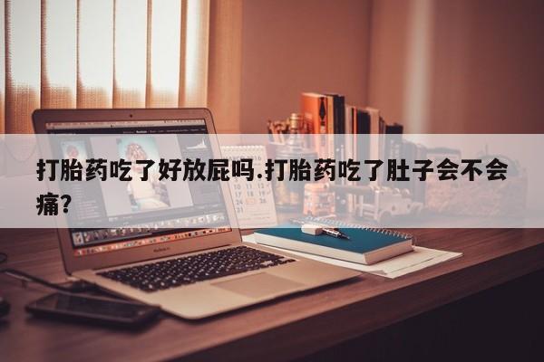 打胎药私人联系方式微信打胎药吃了好放屁吗.打胎药吃了肚子会不会痛？