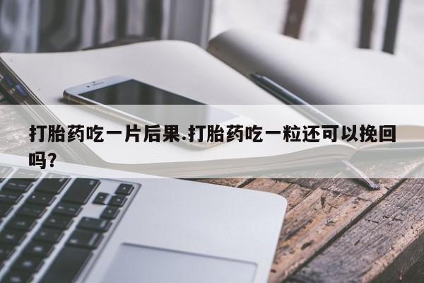 打胎药私人联系方式微信打胎药吃一片后果.打胎药吃一粒还可以挽回吗？