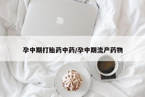 打胎药私人联系方式微信孕中期打胎药中药/孕中期流产药物