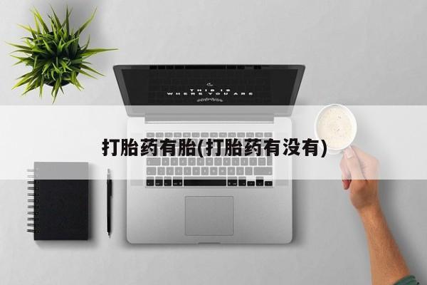打胎药私人联系方式微信打胎药有胎(打胎药有没有)