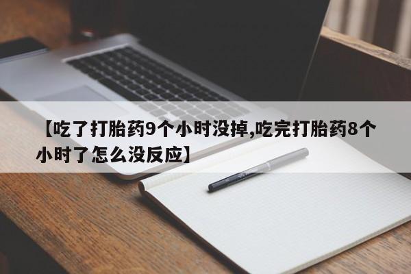 打胎药私人联系方式微信【吃了打胎药9个小时没掉,吃完打胎药8个小时了怎么没反应】