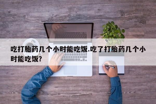 打胎药私人联系方式微信吃打胎药几个小时能吃饭.吃了打胎药几个小时能吃饭？