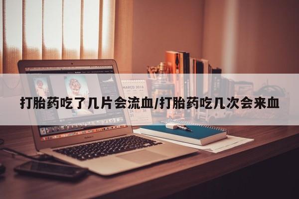 打胎药私人联系方式微信打胎药吃了几片会流血/打胎药吃几次会来血