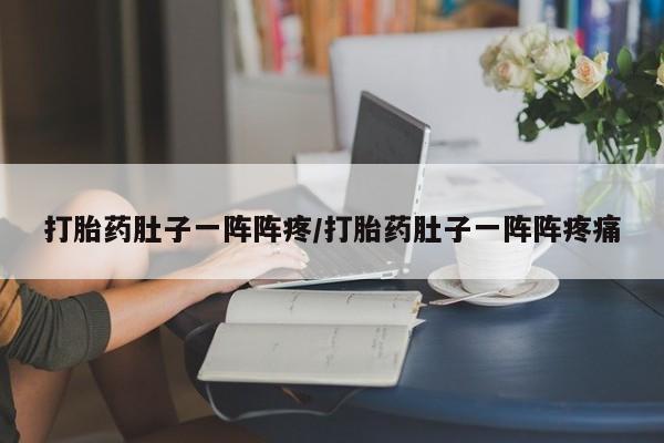 打胎药私人联系方式微信打胎药肚子一阵阵疼/打胎药肚子一阵阵疼痛
