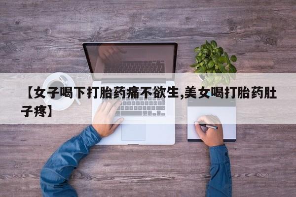 打胎药私人联系方式微信【女子喝下打胎药痛不欲生,美女喝打胎药肚子疼】