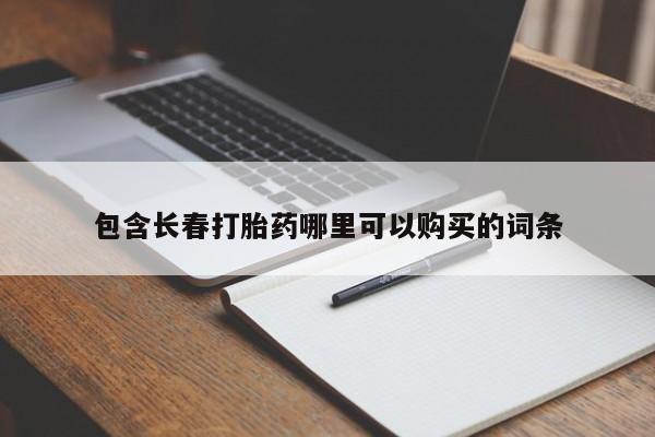 打胎药私人联系方式微信包含长春打胎药哪里可以购买的词条