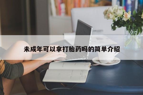 打胎药私人联系方式微信未成年可以拿打胎药吗的简单介绍