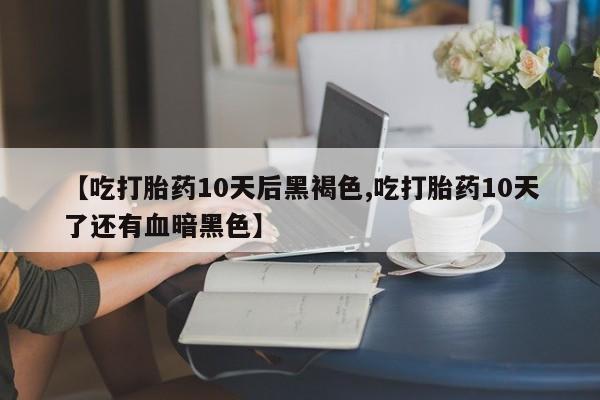 打胎药私人联系方式微信【吃打胎药10天后黑褐色,吃打胎药10天了还有血暗黑色】