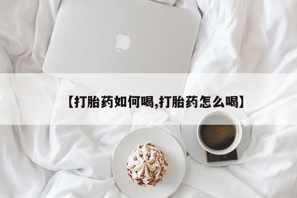 打胎药私人联系方式微信【打胎药如何喝,打胎药怎么喝】
