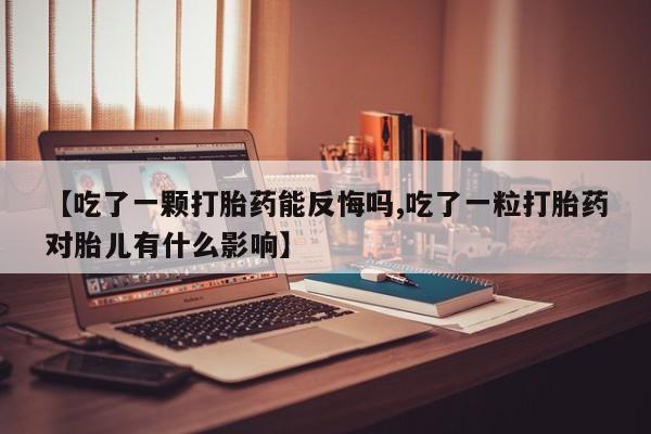 打胎药私人联系方式微信【吃了一颗打胎药能反悔吗,吃了一粒打胎药对胎儿有什么影响】