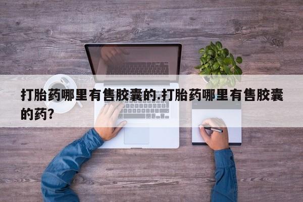 打胎药私人联系方式微信打胎药哪里有售胶囊的.打胎药哪里有售胶囊的药?