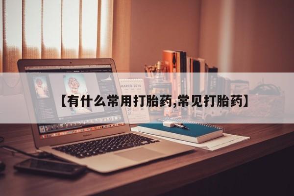 打胎药私人联系方式微信【有什么常用打胎药,常见打胎药】