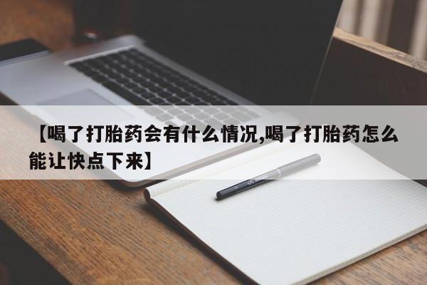 打胎药私人联系方式微信【喝了打胎药会有什么情况,喝了打胎药怎么能让快点下来】