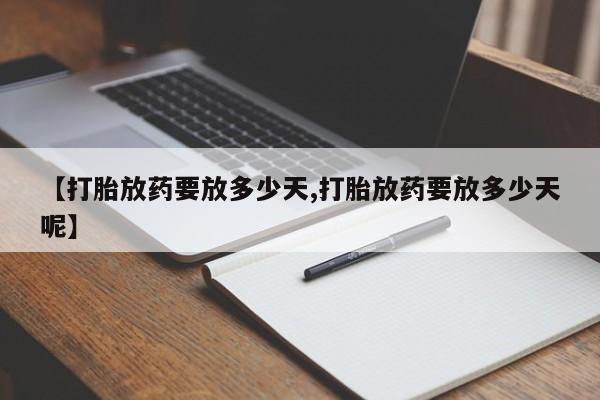 打胎药私人联系方式微信【打胎放药要放多少天,打胎放药要放多少天呢】