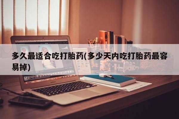 打胎药私人联系方式微信多久最适合吃打胎药(多少天内吃打胎药最容易掉)