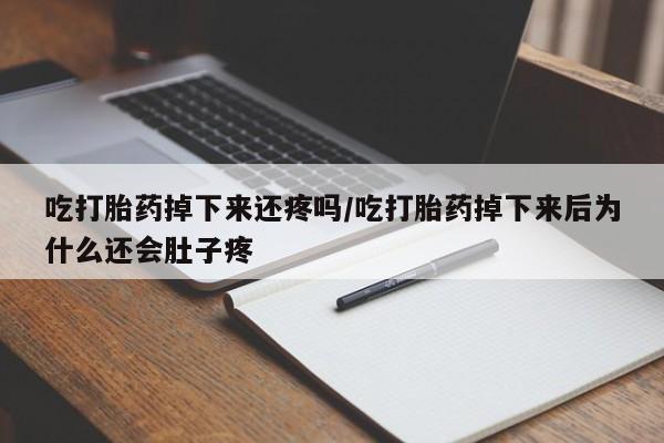 打胎药私人联系方式微信吃打胎药掉下来还疼吗/吃打胎药掉下来后为什么还会肚子疼