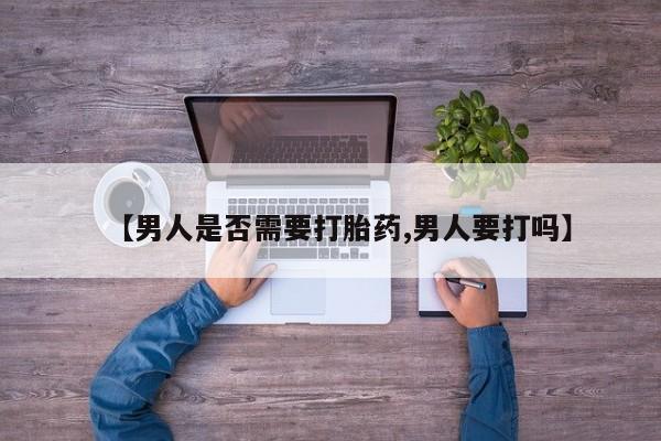 打胎药私人联系方式微信【男人是否需要打胎药,男人要打吗】